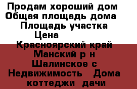 Продам хороший дом › Общая площадь дома ­ 40 › Площадь участка ­ 8 › Цена ­ 630 000 - Красноярский край, Манский р-н, Шалинское с. Недвижимость » Дома, коттеджи, дачи продажа   